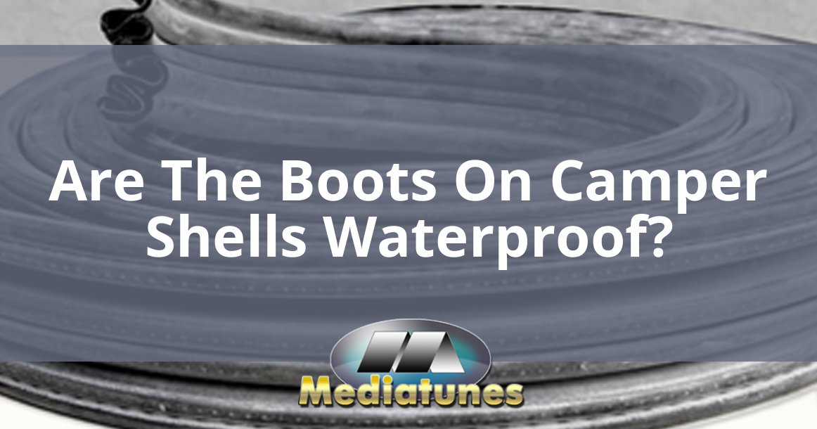Are The Boots On Camper Shells Waterproof