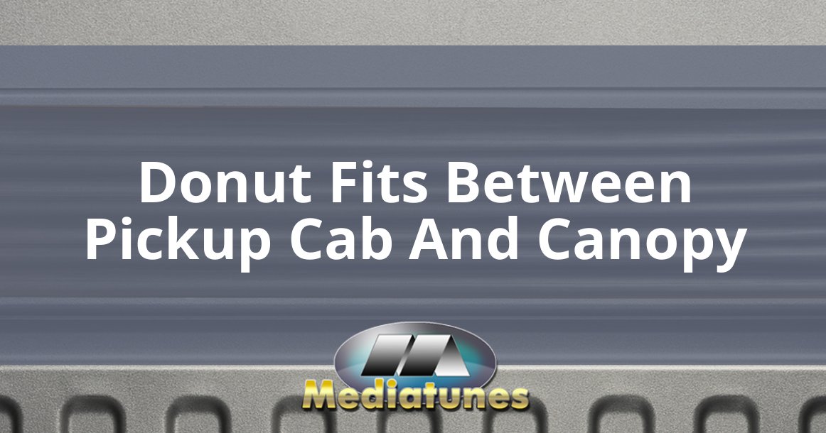 Donut Fits Between Pickup Cab And Canopy