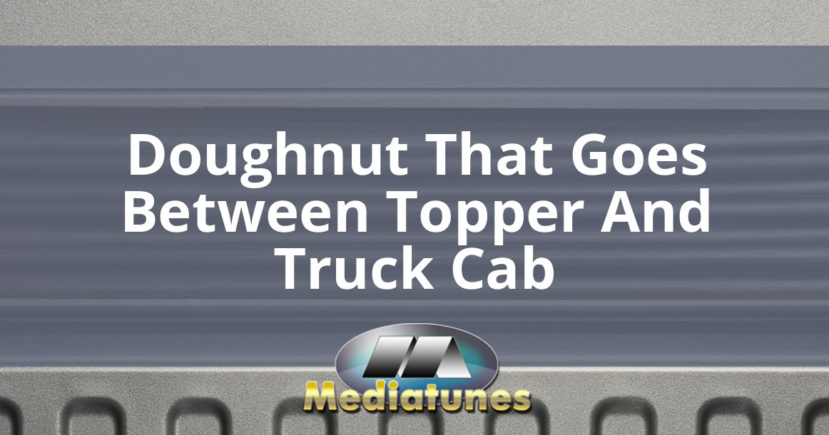 Doughnut That Goes Between Topper And Truck Cab