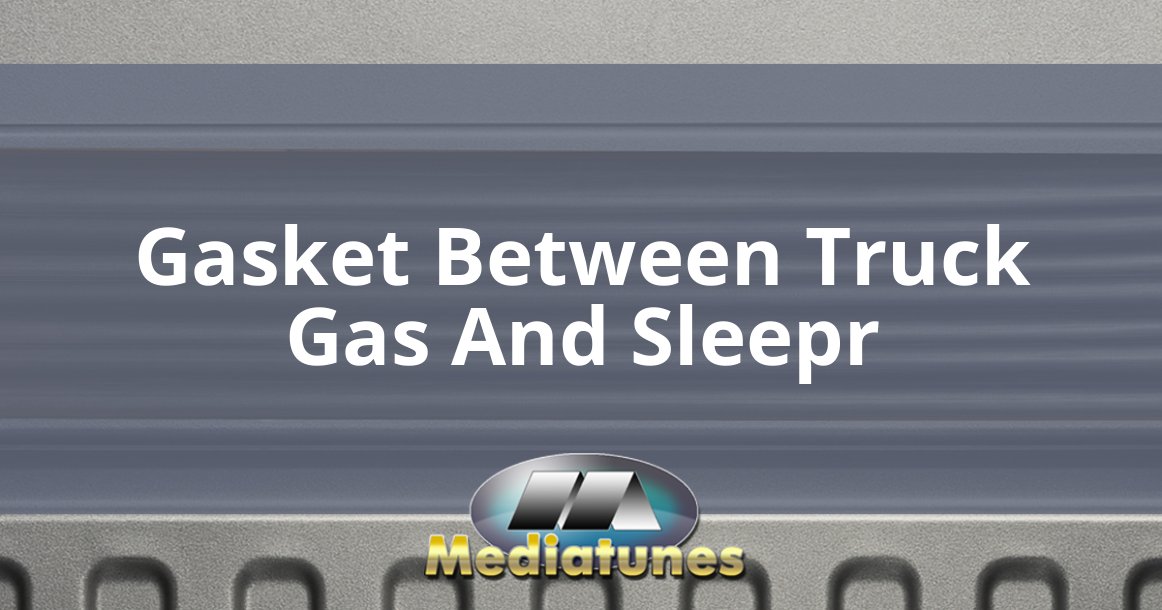 Gasket Between Truck Gas And Sleepr