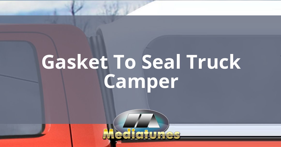 Gasket To Seal Truck Camper