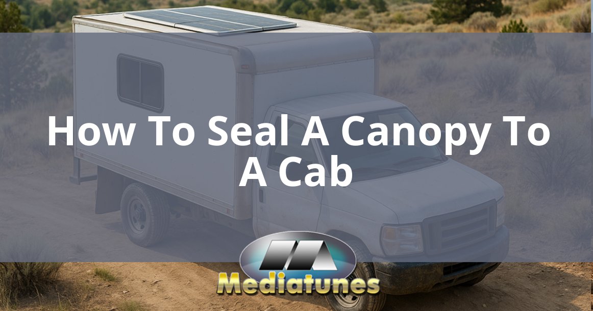 How To Seal A Canopy To A Cab