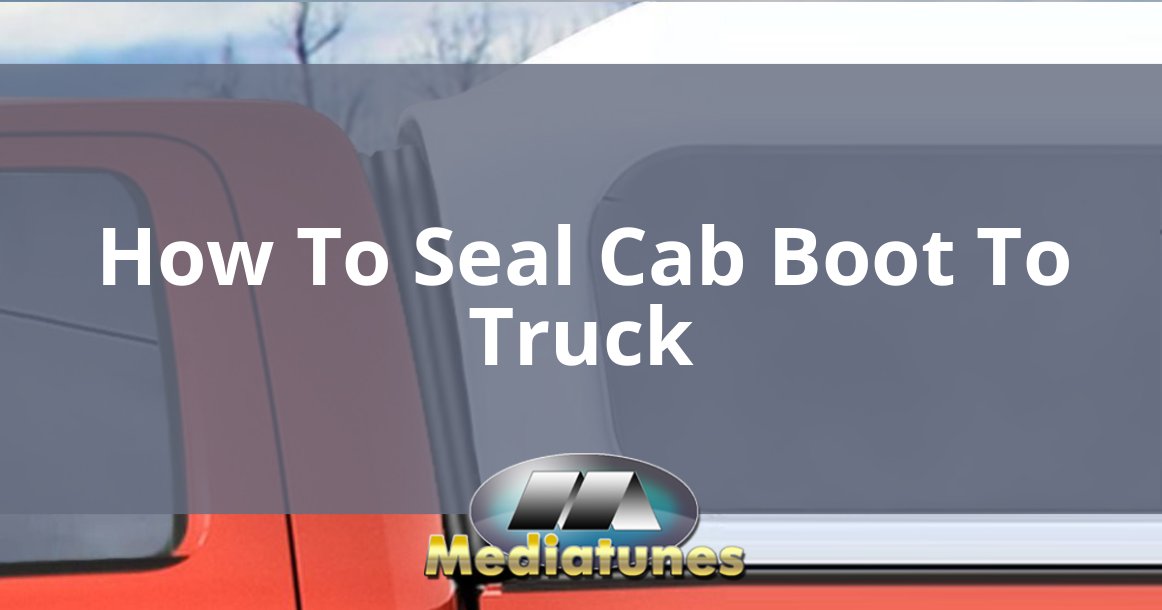 How To Seal Cab Boot To Truck
