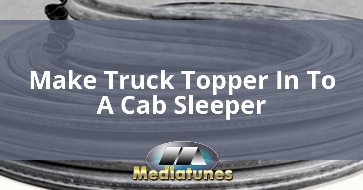 Make Truck Topper In To A Cab Sleeper