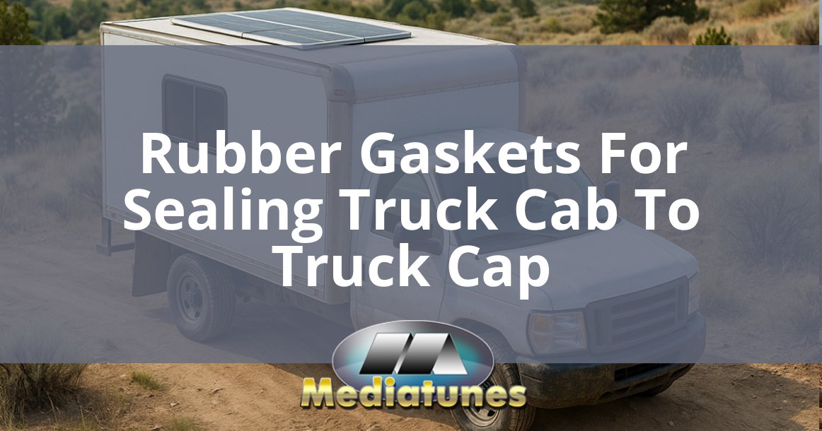 Rubber Gaskets For Sealing Truck Cab To Truck Cap