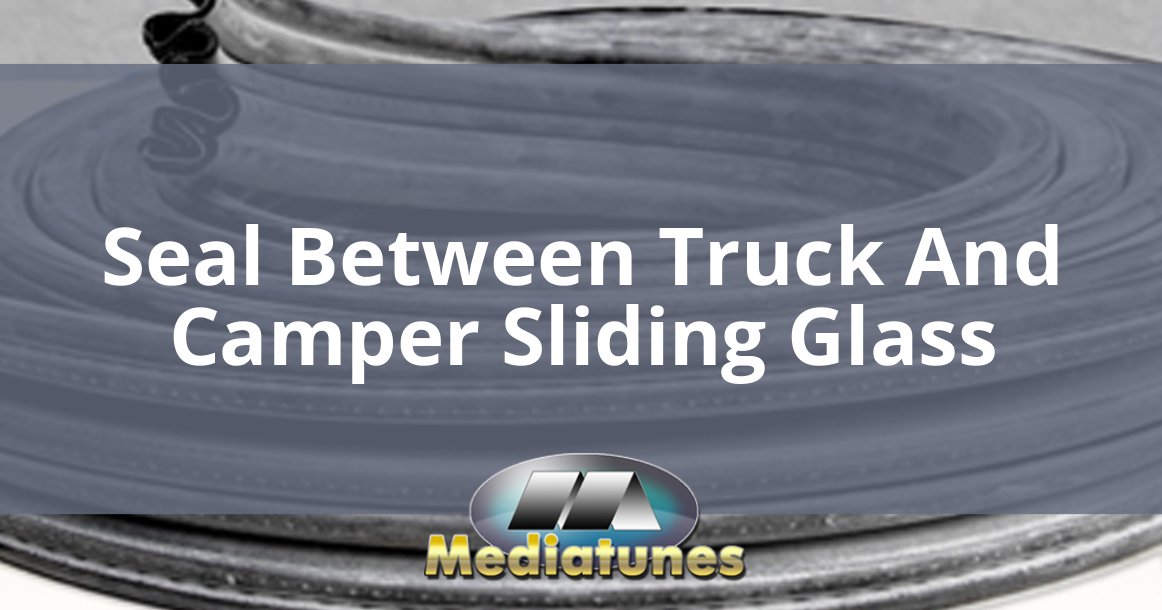 Seal Between Truck And Camper Sliding Glass