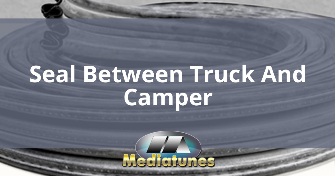 Seal Between Truck And Camper