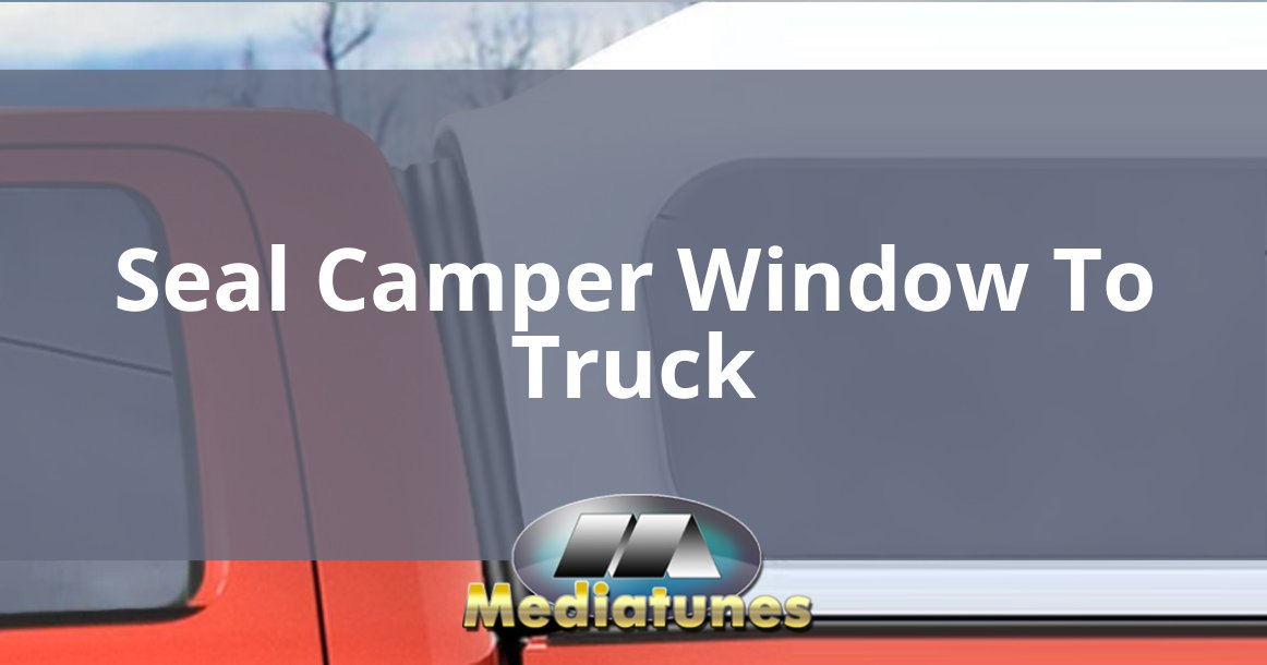 Seal Camper Window To Truck