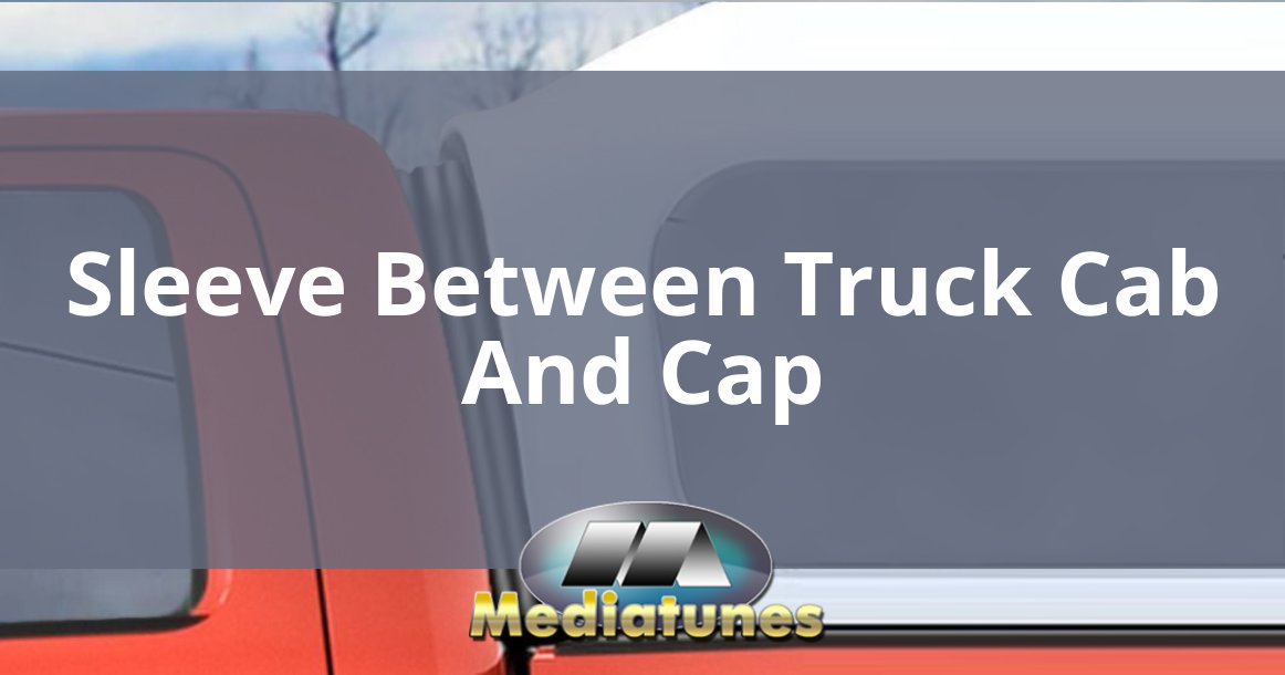 Sleeve Between Truck Cab And Cap