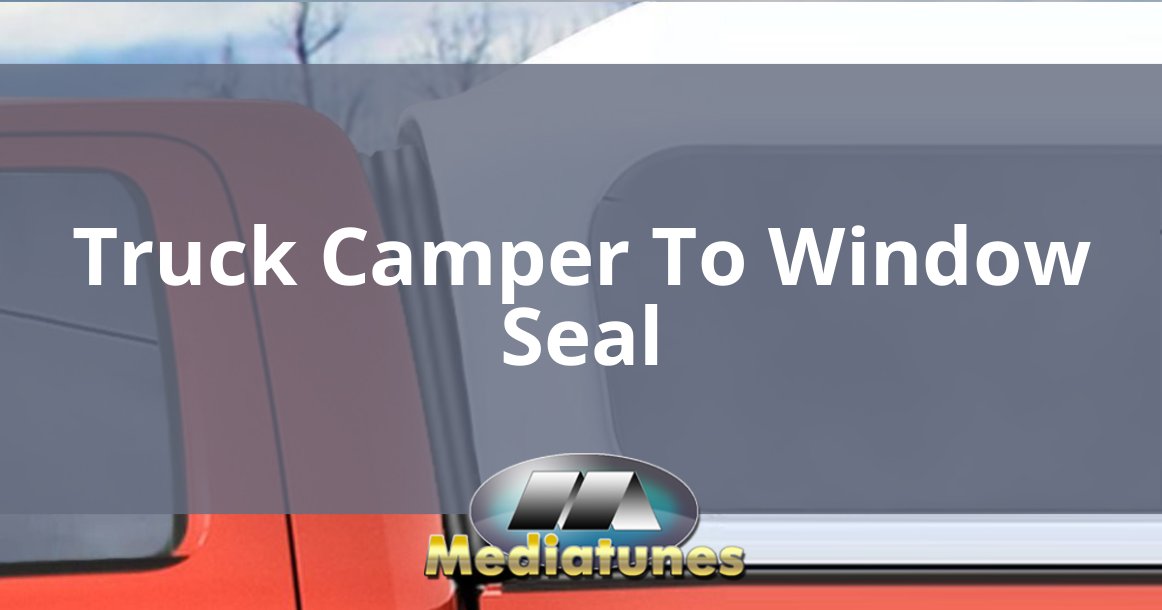 Truck Camper To Window Seal