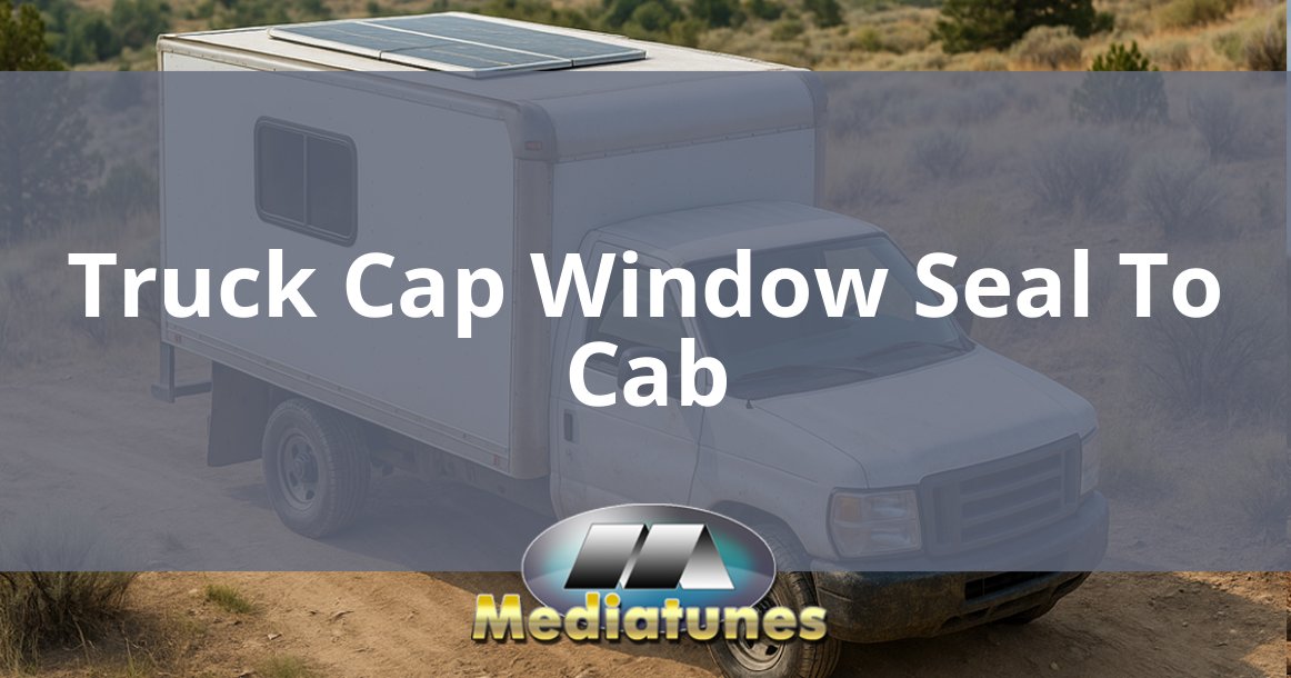 Truck Cap Window Seal To Cab