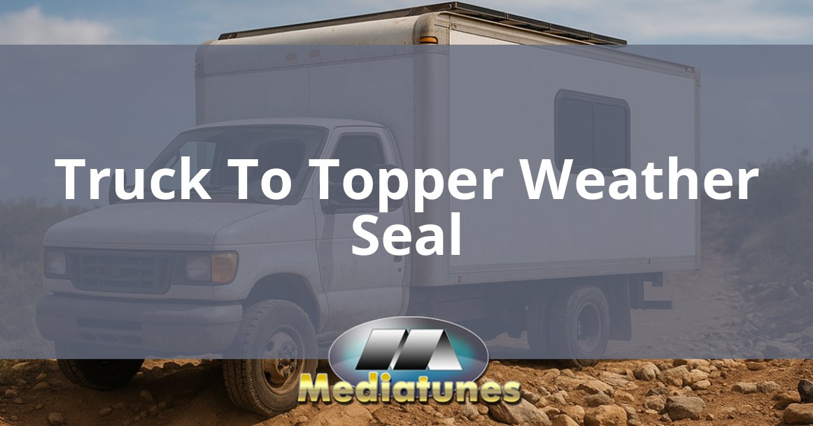 Truck To Topper Weather Seal