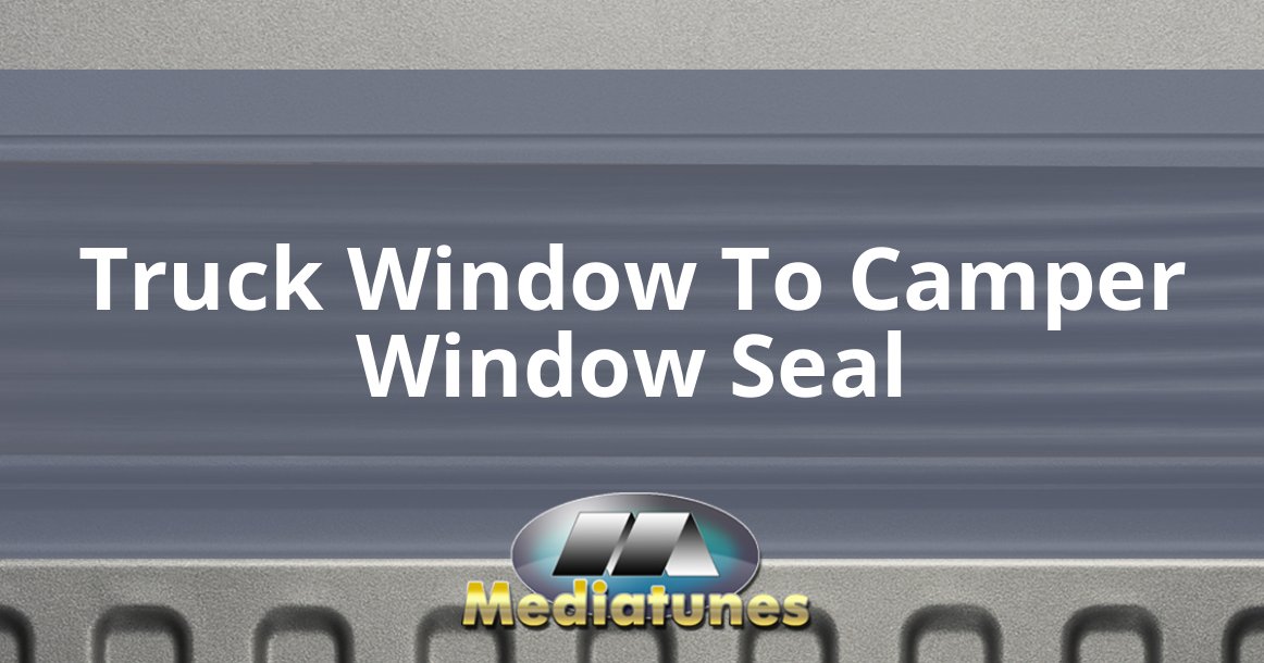Truck Window To Camper Window Seal