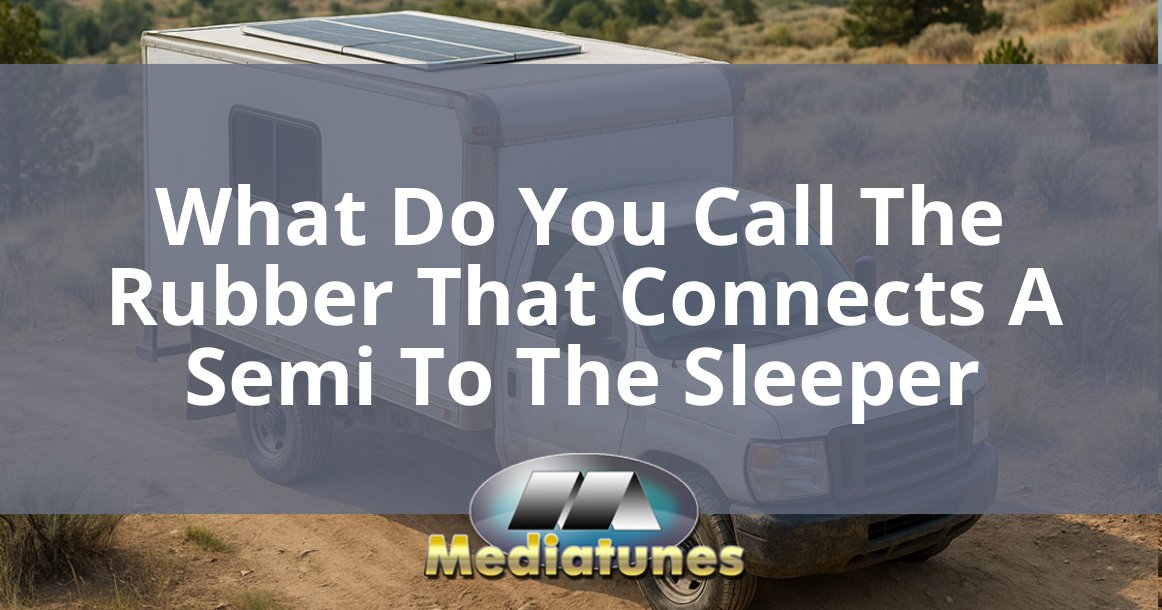 What Do You Call The Rubber That Connects A Semi To The Sleeper