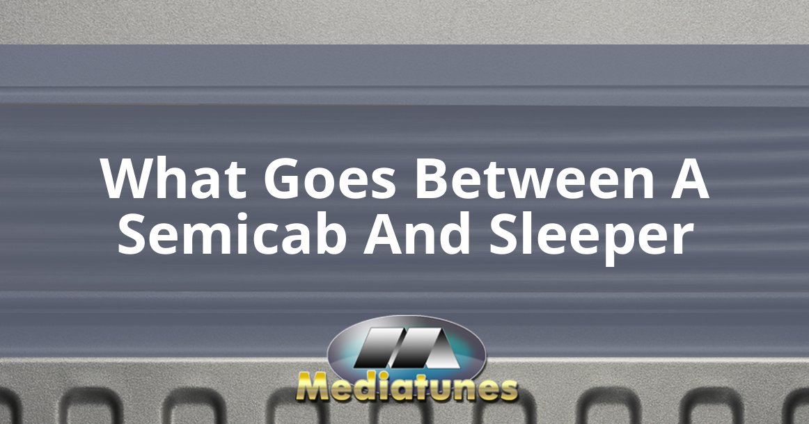 What Goes Between A Semicab And Sleeper