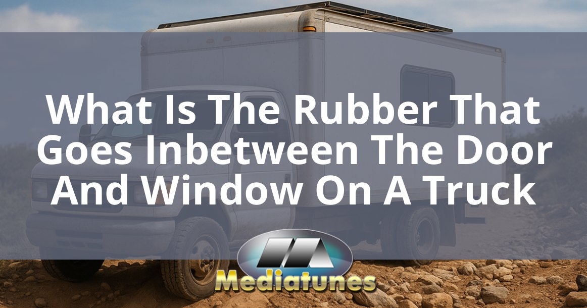 What Is The Rubber That Goes Inbetween The Door And Window On A Truck