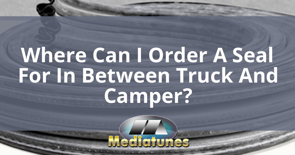 Where Can I Order A Seal For In Between Truck And Camper