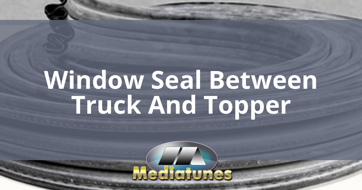Window Seal Between Truck And Topper